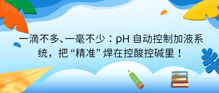 一滴不多、一毫不少：pH 自動(dòng)控制加液系統(tǒng)，把 &ldquo;精準(zhǔn)&rdquo; 焊在控酸控堿里
